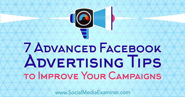 7 geavanceerde Facebook-advertentietips om uw campagnes te verbeteren door Charlie Lawrance op Social Media Examiner.