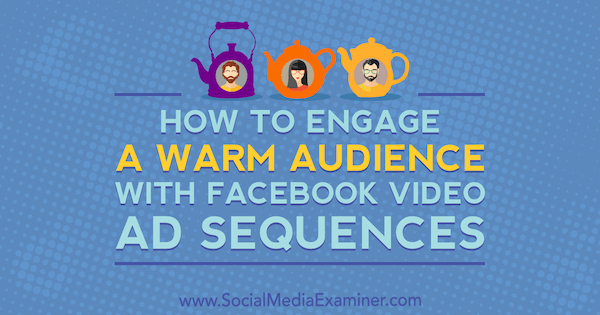 Hoe u een warm publiek kunt aanspreken met videoadvertenties op Facebook door Serena Ryan op Social Media Examiner.