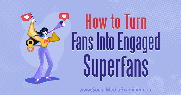 Fans veranderen in betrokken superfans door Marshal Carper op Social Media Examiner.