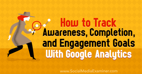 Bewustwording, voltooiing en engagementdoelen volgen met Google Analytics door Chris Mercer op Social Media Examiner.