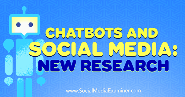 Chatbots en sociale media: nieuw onderzoek door Michelle Krasniak op Social Media Examiner.