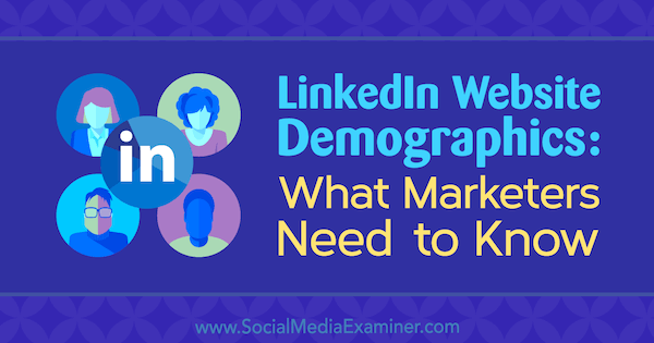 Demografie van LinkedIn-websites: wat marketeers moeten weten door Kristi Hines op Social Media Examiner.