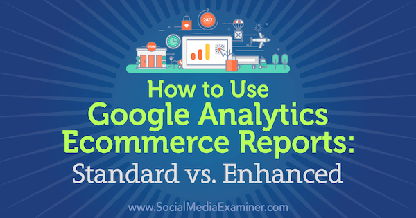 Hoe u e-commercerapporten van Google Analytics gebruikt: standaard vs. Verbeterd door Chris Mercer op Social Media Examiner.