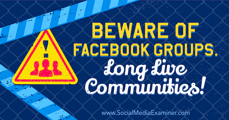 Pas op voor Facebook-groepen. Lang leve gemeenschappen! met mening van Michael Stelzner, oprichter van Social Media Examiner.