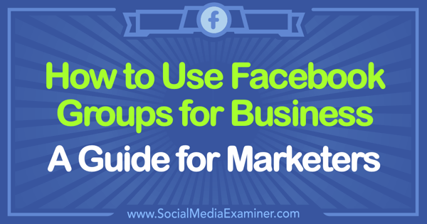 Hoe Facebook Groups for Business te gebruiken: een gids voor marketeers door Tammy Cannon on Social Media Examiner.