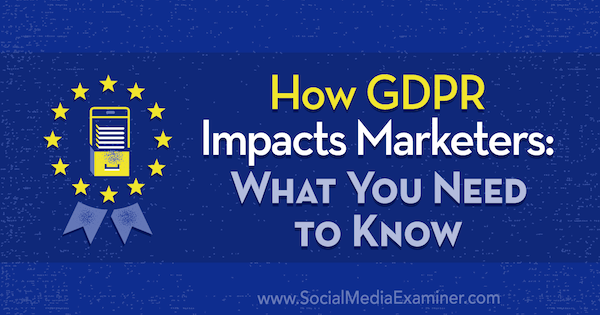 Hoe GDPR van invloed is op marketeers: wat u moet weten door Danielle Liss op Social Media Examiner.