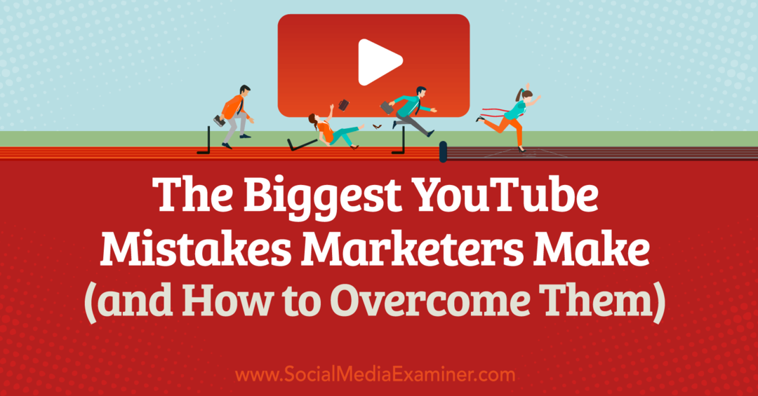 De grootste YouTube-fouten die marketeers maken (en hoe ze te verhelpen) - Social Media Examiner