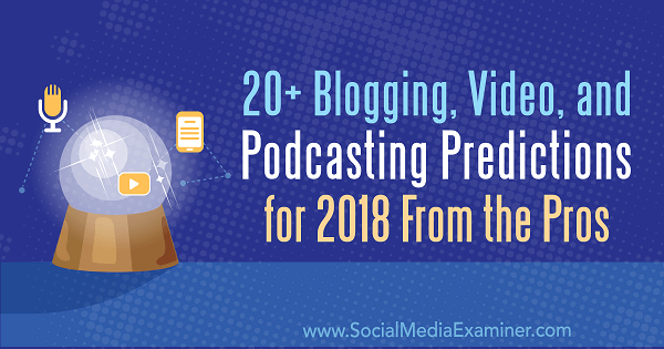 20+ blog-, video- en podcasting-voorspellingen voor 2018 van de profs.