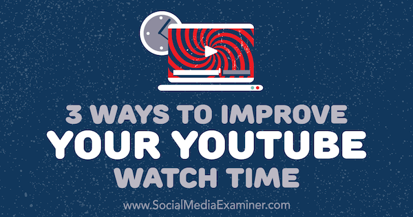 3 manieren om je YouTube-kijktijd te verbeteren door Ann Smarty op Social Media Examiner.