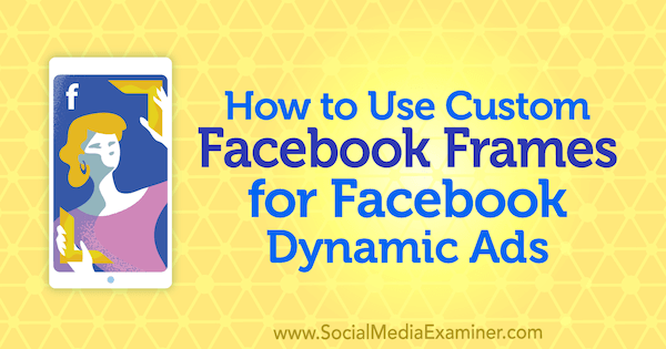 Aangepaste Facebook-frames gebruiken voor dynamische Facebook-advertenties door Renata Ekine op Social Media Examiner.