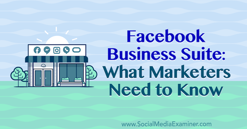 Facebook Business Suite: wat marketeers moeten weten door Naomi Nakashima op Social Media Examiner.