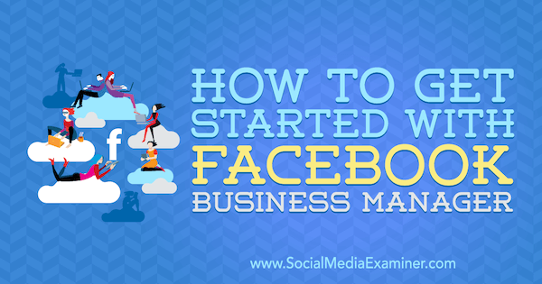 Aan de slag met Facebook Business Manager door Lynsey Fraser op Social Media Examiner.