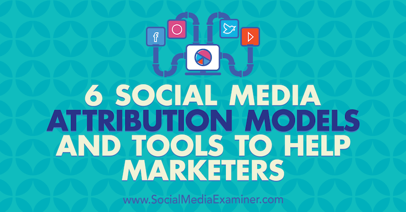 6 Social Media Marketing Attribution-modellen en tools om marketeers te helpen door Marvelous Aham-adi op Social Media Examiner.