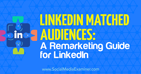 LinkedIn Matched Audiences: A Remarketing Guide for LinkedIn door Alexandra Rynne on Social Media Examiner.