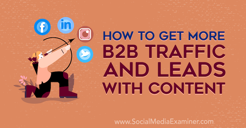 Hoe u meer B2B-verkeer en leads kunt krijgen met inhoud: Social Media Examiner