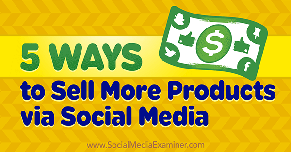 5 manieren om meer producten te verkopen via sociale media door Alex York op Social Media Examiner.