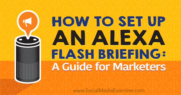 Een Alexa Flash-briefing opzetten: een marketeergids door Jen Lehner op Social Media Examiner.