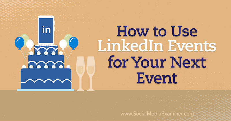 Hoe u LinkedIn-evenementen gebruikt voor uw volgende evenement op sociale media Examiner.