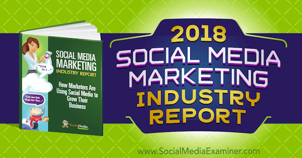2018 Social Media Marketing Industry Report over Social Media Examiner.