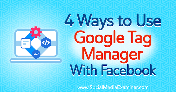 4 manieren om Google Tag Manager met Facebook te gebruiken door Amy Hayward op Social Media Examiner.