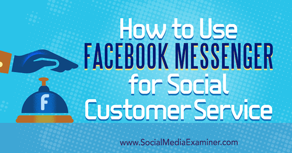 Hoe Facebook Messenger te gebruiken voor sociale klantenservice door Mari Smith op Social Media Examiner.
