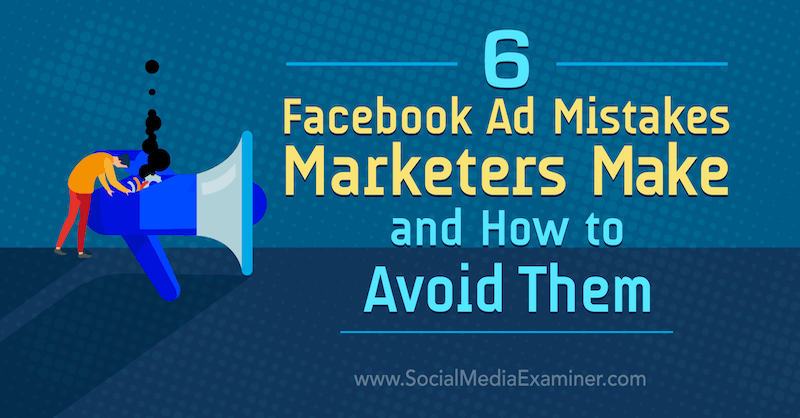 6 Facebook-advertentiefouten die marketeers maken en hoe ze te vermijden: Social Media Examiner