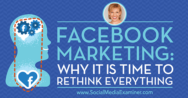 Facebook-marketing: waarom het tijd is om alles opnieuw te bekijken met inzichten van gasten op de Social Media Marketing Podcast.