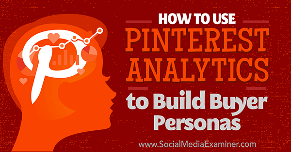 Hoe Pinterest Analytics te gebruiken om koperspersona's op te bouwen door Ana Gotter op Social Media Examiner.