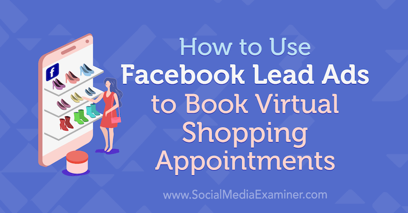 Hoe Facebook-leadadvertenties te gebruiken om virtuele winkelafspraken te boeken door Selah Shepherd op Social Media Examiner.