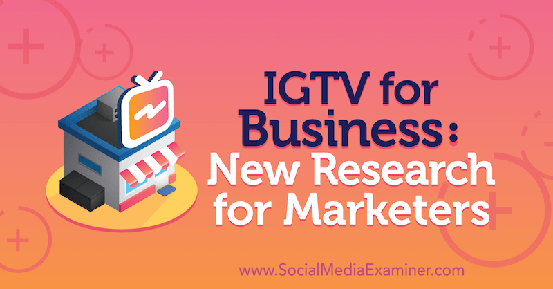 IGTV for Business: nieuw onderzoek voor marketeers door Jessica Malnik op Social Media Examiner.