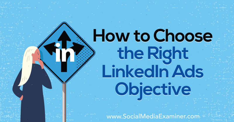 Hoe u de juiste LinkedIn-advertentiedoelstelling kiest door AJ Wilcox op Social Media Examiner.