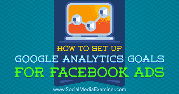 Google Analytics-doelen instellen voor Facebook-advertenties door Tammy Cannon op Social Media Examiner.