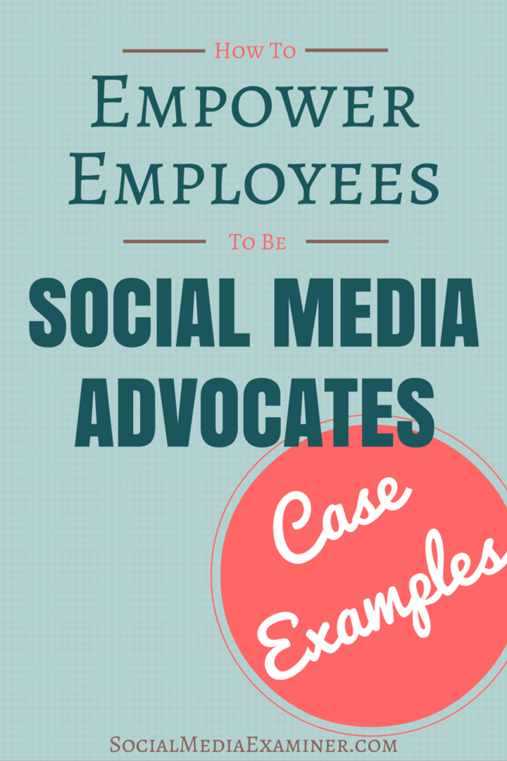 Hoe u werknemers in social media-advocaten kunt veranderen: voorbeelden van zaken: Social Media Examiner