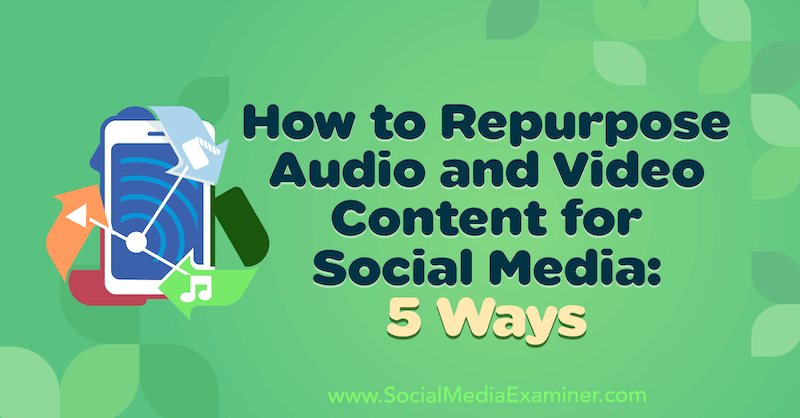 Hoe audio- en video-inhoud opnieuw te gebruiken voor sociale media: 5 manieren door Lynsey Fraser op Social Media Examiner.
