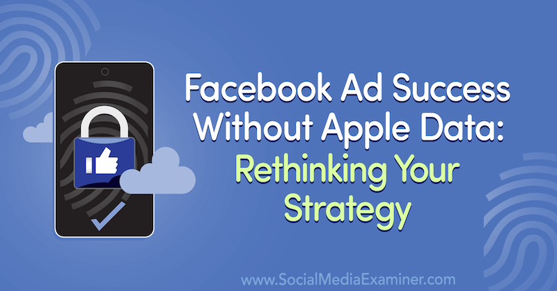 Succes met Facebook-advertenties zonder Apple-gegevens: heroverweeg uw strategie met inzichten van gasten in de Social Media Marketing Podcast.