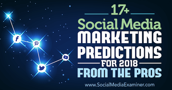 17+ Social Media Marketing Voorspellingen voor 2018 van de Pros on Social Media Examiner.