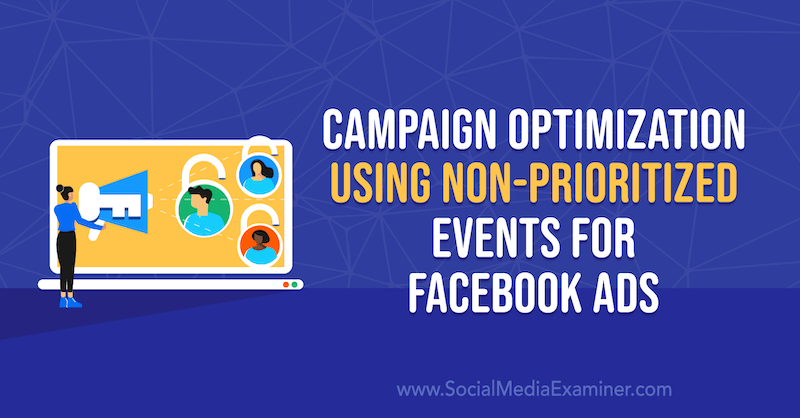 Campagne-optimalisatie met behulp van niet-geprioriteerde evenementen voor Facebook-advertenties door Anna Sonnenberg op Social Media Examiner.