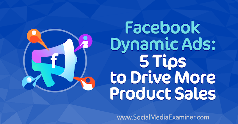 Facebook dynamische advertenties: 5 tips om meer productverkoop te stimuleren door Adrian Tilley op Social Media Examiner.