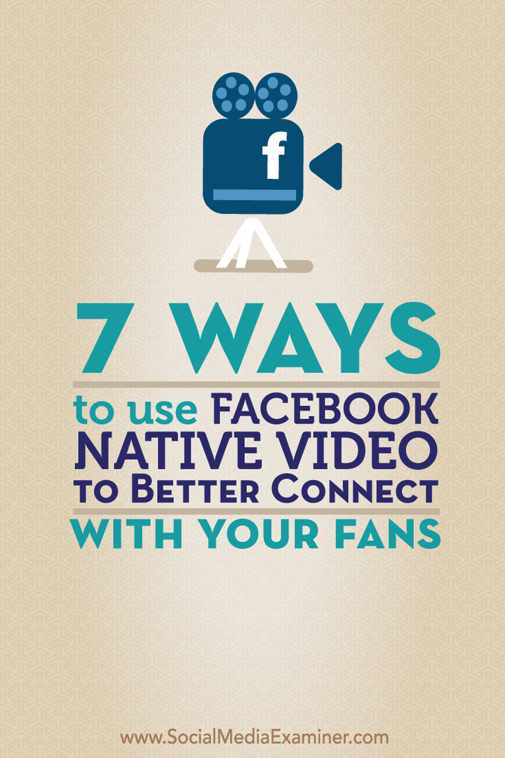 7 manieren om Facebook Native Video te gebruiken om beter contact te maken met uw fans: Social Media Examiner