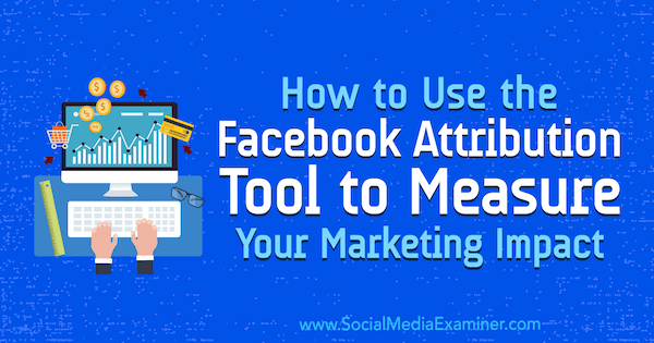 Hoe u de Facebook Attribution Tool gebruikt om uw marketingimpact te meten door Charlie Lawrance op Social Media Examiner.