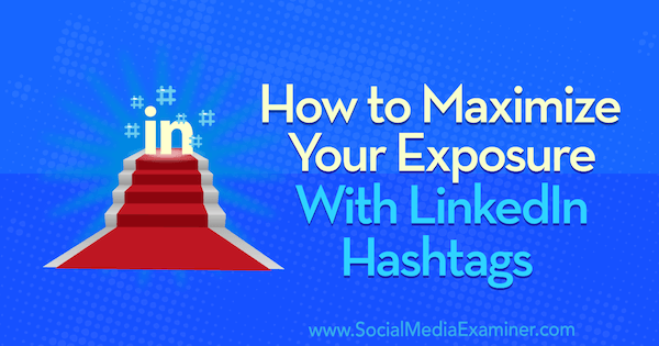Hoe u uw blootstelling kunt maximaliseren met LinkedIn-hashtags: Social Media Examiner