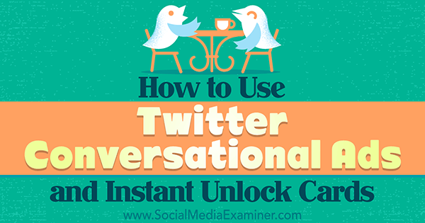 gebruik twitter instant unlock-kaarten en conversatie-advertenties om de betrokkenheid te vergroten