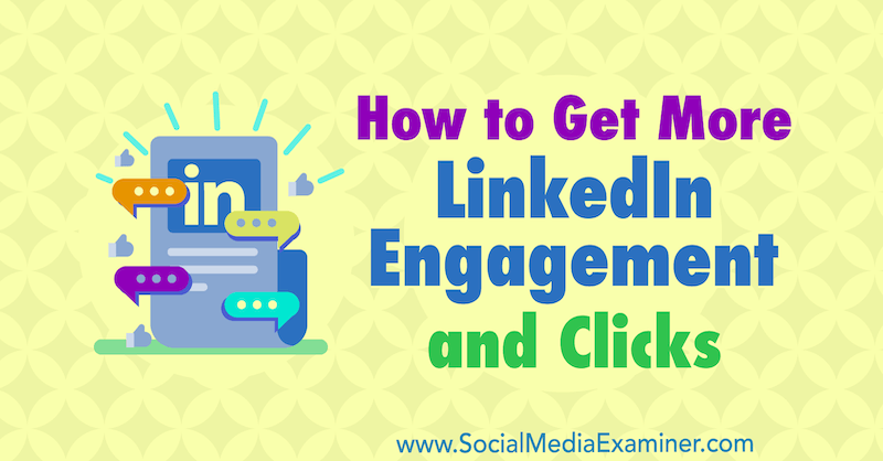 Hoe u meer betrokkenheid en klikken op LinkedIn kunt krijgen: Social Media Examiner