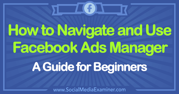 Hoe Facebook Ads Manager te gebruiken: een gids voor beginners door Tammy Cannon op Social Media Examiner.