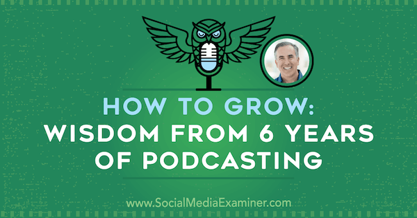 Hoe te groeien: wijsheid uit 6 jaar podcasting met inzichten van Michael Stelzner op de Social Media Marketing Podcast.