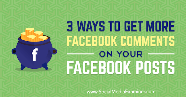 3 manieren om meer Facebook-reacties op je Facebook-berichten te krijgen door Ann Smarty op Social Media Examiner.