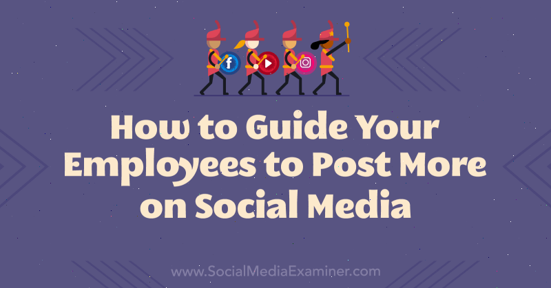 Hoe u uw werknemers kunt begeleiden om meer op sociale media te posten: Social Media Examiner