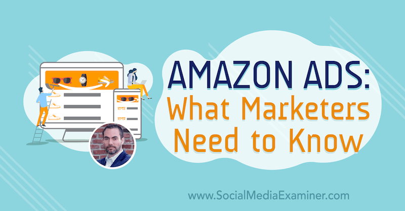 Amazon-advertenties: wat marketeers moeten weten met inzichten van Brett Curry op de Social Media Marketing Podcast.