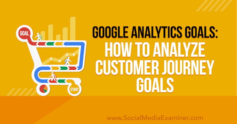 Google Analytics-doelen: hoe u klantreisdoelstellingen analyseert door Chris Mercer op Social Media Examiner.