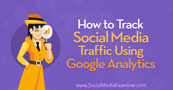 Social media-verkeer volgen met Google Analytics: Social Media Examiner